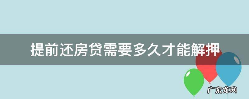 提前还房贷需要多久才能解押 房贷提前还款多久能解押