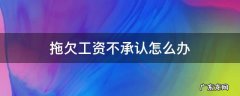 拖欠工资不还怎么处理 拖欠工资不承认怎么办