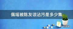 友谅强吻佩瑶是哪一集 佩瑶被陈友谅沾污是多少集