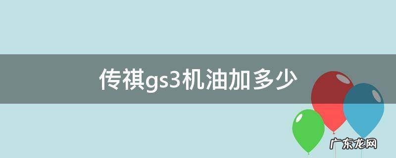 传祺gs3机油加多少 传祺GS3用什么机油