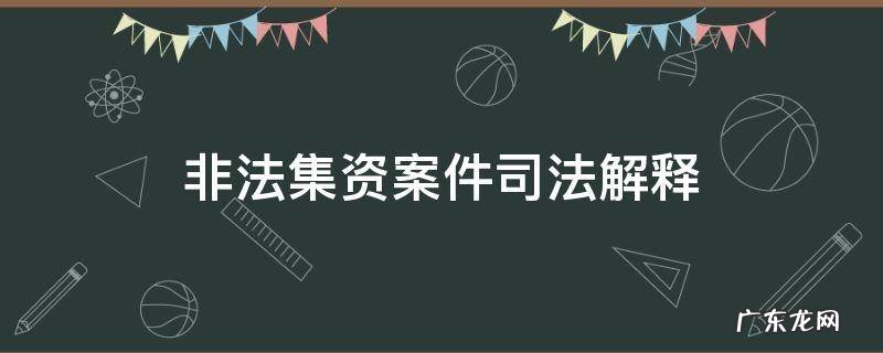 非法集资案件司法解释 非法集资案件司法解释2019