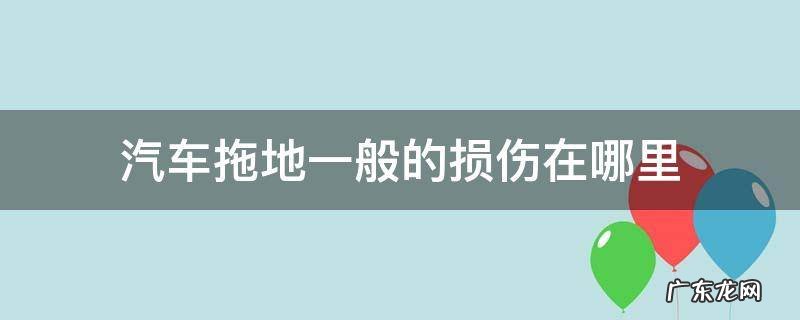 汽车前面拖地一般损伤哪里 汽车拖地一般的损伤在哪里