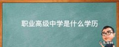 职业技术高级中学是什么学历 职业高级中学是什么学历