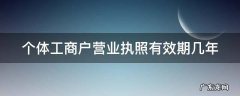 个体工商户的营业执照有期限吗 个体工商户营业执照有效期几年