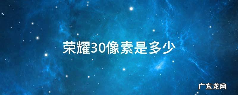 华为荣耀30手机像素是多少 荣耀30像素是多少