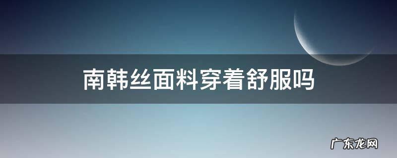 南韩丝面料穿着透气吗 南韩丝面料穿着舒服吗