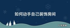 如何动手自己装饰房间 怎么自己装饰房间