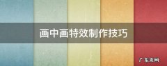 视频制作画中画效果 画中画特效制作技巧
