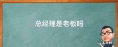总经理是老板吗 总经理是老板吗?
