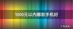 1000以内最好的手机 1000元以内哪款手机好