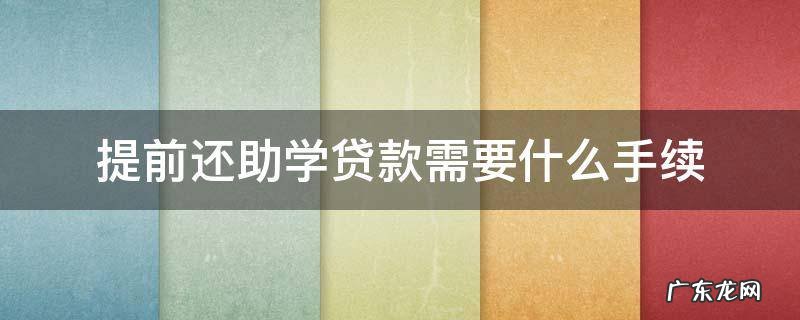 怎么申请提前还助学贷款 提前还助学贷款需要什么手续