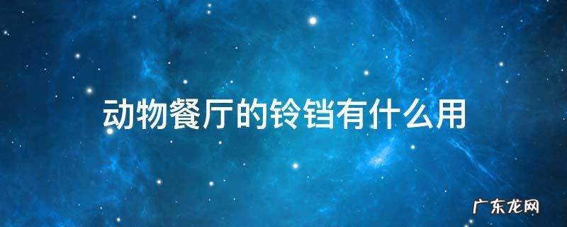动物餐厅的铃铛有什么用 动物餐厅里的铃铛是干什么用的