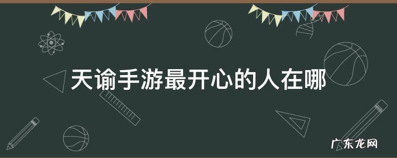 天谕手游最开心的人在哪 天谕手游最开心的人在哪里