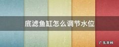 底滤鱼缸怎么调节水位 底滤鱼缸怎么调节水位图片