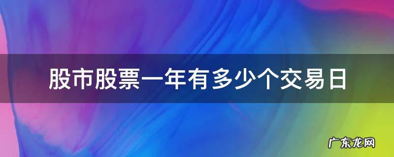 1年股票有多少个交易日 股市股票一年有多少个交易日