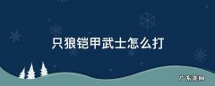 只狼铠甲武士怎么打败的 只狼铠甲武士怎么打