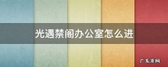 光遇禁阁办公室怎么进 光遇禁阁办公室怎么进去新手