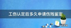 获得工伤认定后多久可以申请鉴定 工伤认定后多久申请伤残鉴定