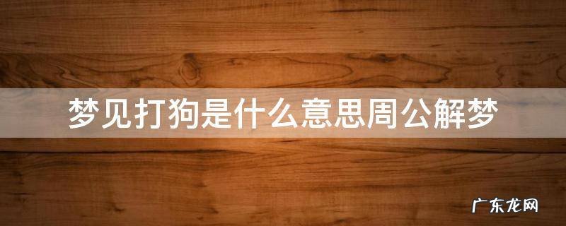 梦见打狗是什么意思 梦见打狗是什么意思周公解梦