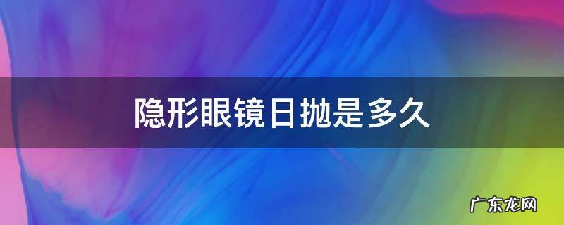 隐形眼镜日抛是多久 隐形眼镜日抛几个小时