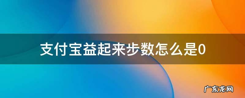 支付宝益起来步数怎么是0 支付宝步数为0怎么回事