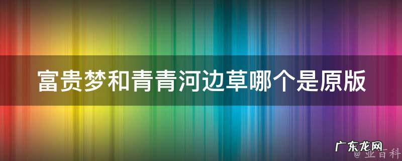 富贵梦和青青河边草哪个是原版 富贵梦童欣歌词