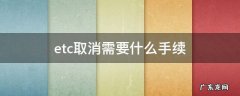 etc取消需要什么手续 etc取消需要什么手续,车子卖了