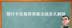 银行卡交易异常被冻结多久解除 银行卡交易异常被冻结多久解除限制