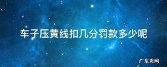 车子压黄线扣几分罚款多少呢 车子压黄线扣几分罚多少钱