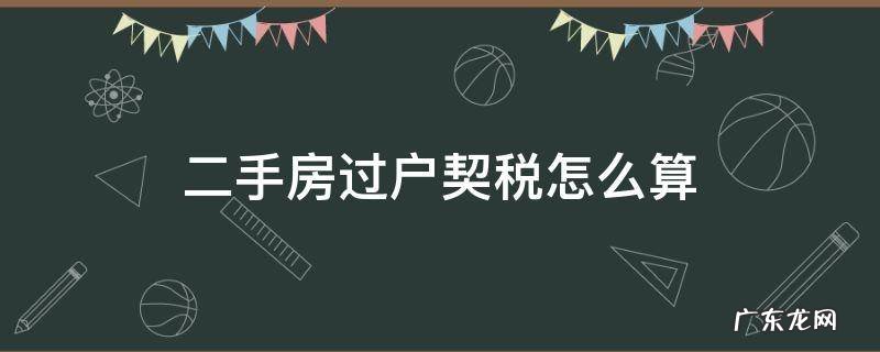 二手房交易契税和过户费怎么计算 二手房过户契税怎么算