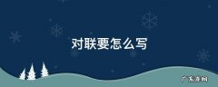 对联该怎样写 对联要怎么写