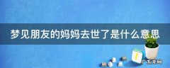 梦见朋友的妈死了什么意思 梦见朋友的妈妈去世了是什么意思
