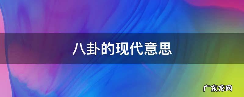 八卦的现代意思 八卦的代表