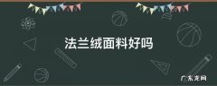 法兰绒面料主材质 法兰绒面料好吗