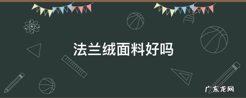 法兰绒面料主材质 法兰绒面料好吗