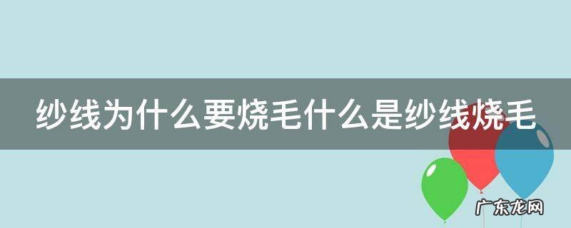 纱线为什么要烧毛什么是纱线烧毛 纱线烧毛加工