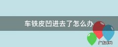 车铁皮凹进去了怎么办 车辆铁皮轻微凹陷自己怎么处理?