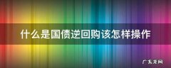 什么是国债逆回购?该怎样操作 什么是国债逆回购该怎样操作