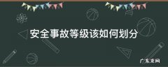 安全事故等级该如何划分 安全事故的等级如何划分