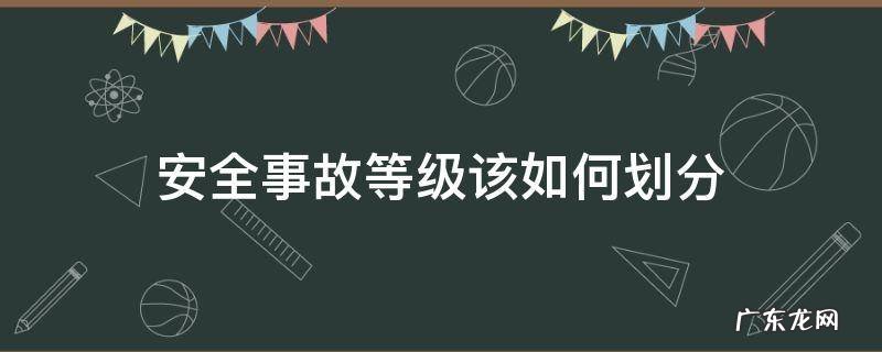 安全事故等级该如何划分 安全事故的等级如何划分