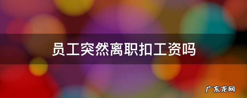 员工突然离职扣工资吗 员工离职被扣工资