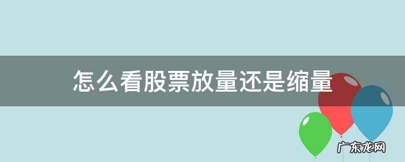 怎样看股票放量还是缩量 怎么看股票放量还是缩量