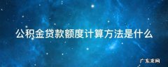 公积金贷款额度计算公式是什么 公积金贷款额度计算方法是什么