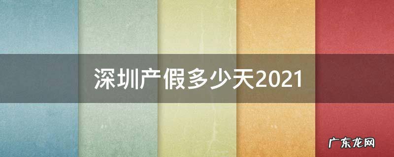 深圳产假多少天2021年 深圳产假多少天2021