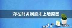 财务制度制定不够完善 存在财务制度未上墙原因