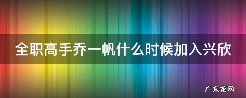 全职高手乔一帆什么时候加入兴欣第几章 全职高手乔一帆什么时候加入兴欣