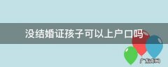 没结婚证孩子能上户口嘛 没结婚证孩子可以上户口吗