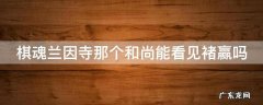 棋魂兰因寺那个和尚能看见褚赢吗 棋魂兰音寺师叔能看见褚赢吗
