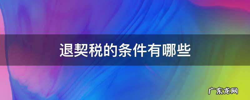 退契税的条件有哪些 契税退税什么条件