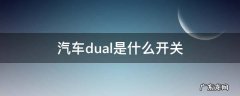 汽车中控dual开关表示什么 汽车dual是什么开关